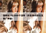 涨粉丝1元1000个活粉（抖音黑科技引流推广神器）