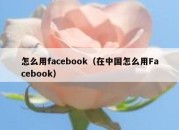 怎么用facebook（在中国怎么用Facebook）