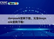 deepseek官网下载，元宝deepseek官网下载！