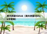 澳大利亚tiktok（澳大利亚tiktok中视频）