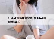 tiktok国际版免登录（tiktok国际版 apk）