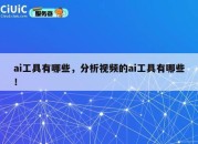 ai工具有哪些，分析视频的ai工具有哪些！