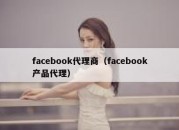 facebook代理商（facebook产品代理）