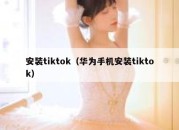 安装tiktok（华为手机安装tiktok）