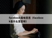 facebook是啥意思（facebook是什么意思呀）