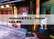 deepseek能干什么，deepseek怎么使用！