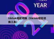 tiktok地区切换（tiktok地区切换工具）