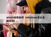 win10去除水印（windows怎么去掉水印）