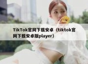 TikTok官网下载安卓（tiktok官网下载安卓版player）