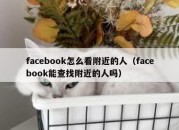 facebook怎么看附近的人（facebook能查找附近的人吗）