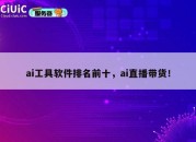 ai工具软件排名前十，ai直播带货！