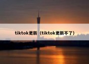 tiktok更新（tiktok更新不了）