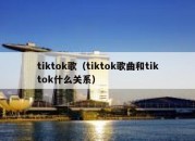 tiktok歌（tiktok歌曲和tiktok什么关系）