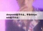 deepseek能干什么，学会deepseek能干什么！