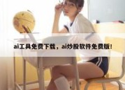 ai工具免费下载，ai炒股软件免费版！