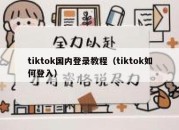 tiktok国内登录教程（tiktok如何登入）