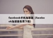 facebook手机加速器（facebook加速器免费下载）