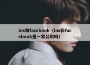 ins和facebook（ins和facebook是一家公司吗）