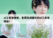 ai工具有哪些，免费生成图片的ai工具有哪些！
