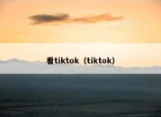 看tiktok（tiktok）