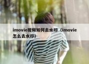 imovie视频如何去水印（imovie怎么去水印）