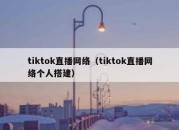 tiktok直播网络（tiktok直播网络个人搭建）