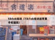 tiktok培训（TikTok培训送苹果手机骗局）