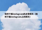 如何下载instagram的点赞照片（如何下载instagram上的照片）