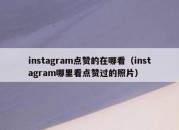 instagram点赞的在哪看（instagram哪里看点赞过的照片）