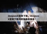 deepseek官网下载，deepseek官网下载鸿蒙版最新版本！