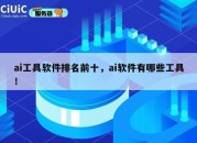 ai工具软件排名前十，ai软件有哪些工具！