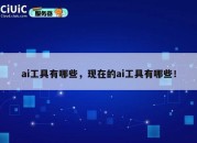 ai工具有哪些，现在的ai工具有哪些！