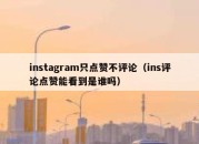 instagram只点赞不评论（ins评论点赞能看到是谁吗）