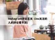 Instagram评论互关（ins关注的人的评论看不到）