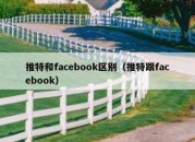 推特和facebook区别（推特跟facebook）