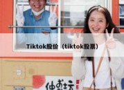 Tiktok股价（tiktok股票）