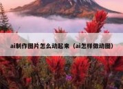 ai制作图片怎么动起来（ai怎样做动图）