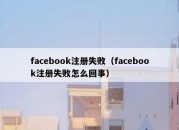 facebook注册失败（facebook注册失败怎么回事）