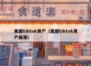 美国tiktok用户（美国tiktok用户画像）