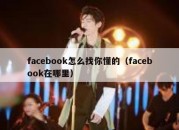 facebook怎么找你懂的（facebook在哪里）