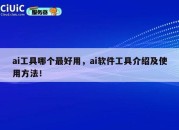 ai工具哪个最好用，ai软件工具介绍及使用方法！