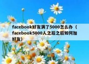 facebook好友满了5000怎么办（facebook5000人之后之后如何加好友）