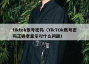 tiktok账号密码（TikTOk账号密码正确老显示对什么问题）