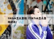 tiktok怎么登陆（TikTok怎么登陆进去）