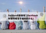 facebook和推特（facebook和推特相当于国内的什么）