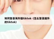 如何登录海外版tiktok（怎么登录国外的tiktok）