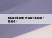 tiktok美国版（tiktok美国版下载安卓）