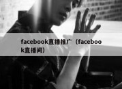 facebook直播推广（facebook直播间）