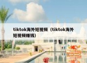 tiktok海外短视频（tiktok海外短视频赚钱）