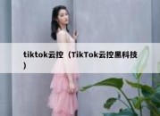 tiktok云控（TikTok云控黑科技）